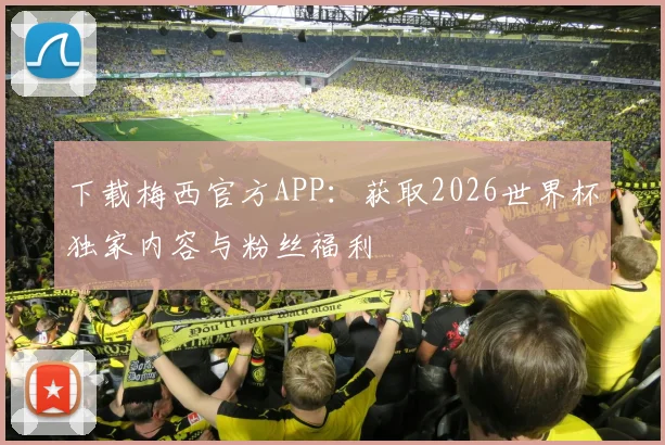 下载梅西官方APP：获取2026世界杯独家内容与粉丝福利