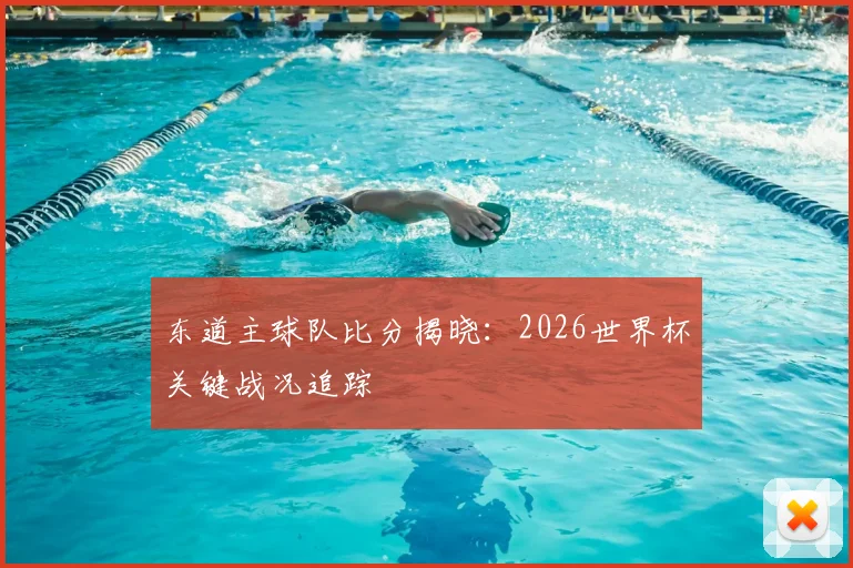 东道主球队比分揭晓：2026世界杯关键战况追踪