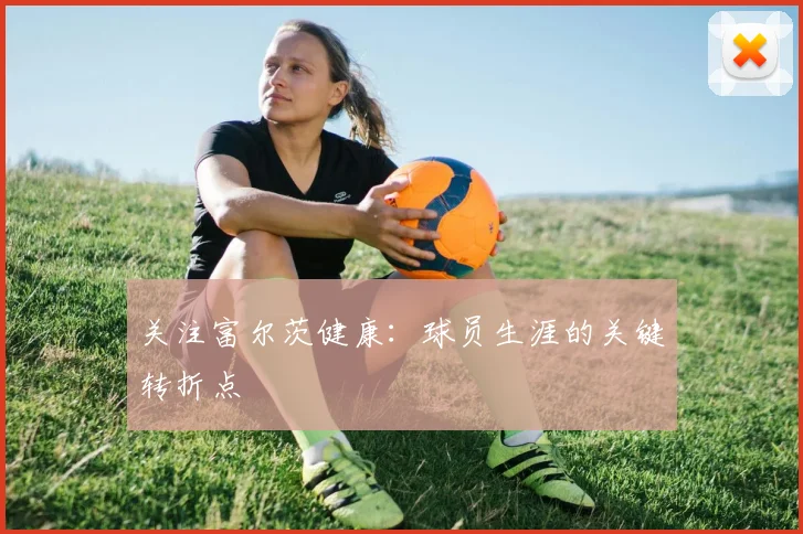 关注富尔茨健康：球员生涯的关键转折点
