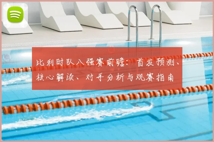 比利时队八强赛前瞻：首发预测、核心解读、对手分析与观赛指南