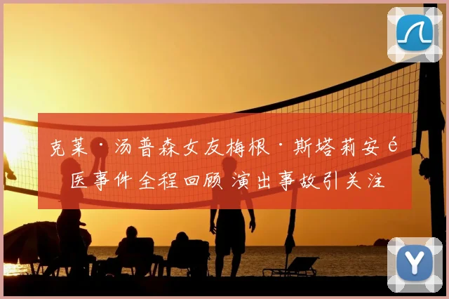 克莱·汤普森女友梅根·斯塔莉安送医事件全程回顾 演出事故引关注