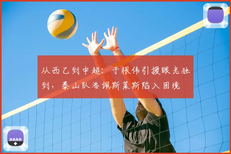 从西乙到中超：于根伟引援眼光独到，泰山队洛佩斯莱斯陷入困境
