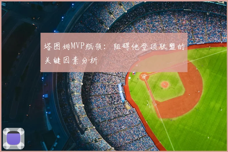 塔图姆MVP瓶颈：阻碍他登顶联盟的关键因素分析