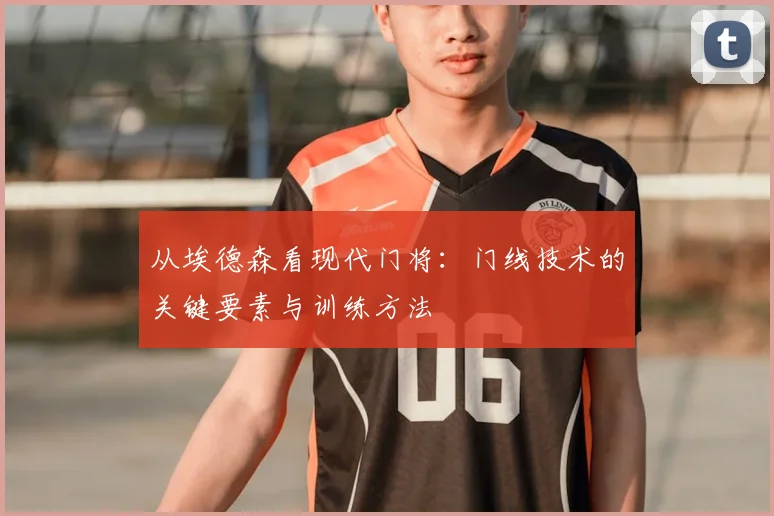 从埃德森看现代门将：门线技术的关键要素与训练方法