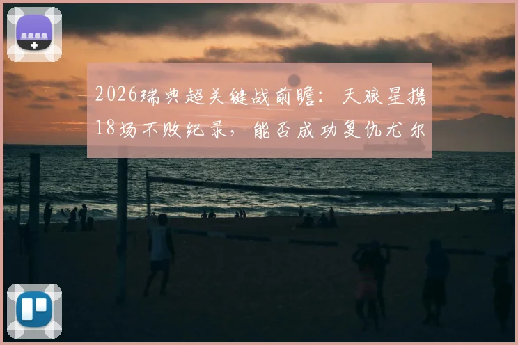 2026瑞典超关键战前瞻：天狼星携18场不败纪录，能否成功复仇尤尔加登？附双方历史交锋与阵容解析