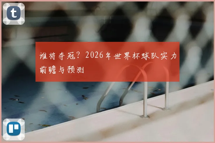 谁将夺冠？2026年世界杯球队实力前瞻与预测