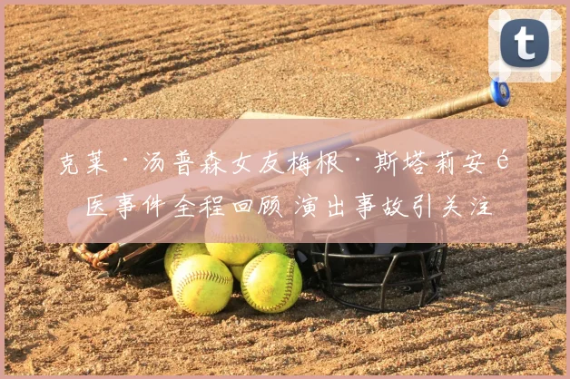 克莱·汤普森女友梅根·斯塔莉安送医事件全程回顾 演出事故引关注