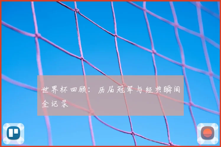 世界杯回顾:历届冠军与经典瞬间全记录
