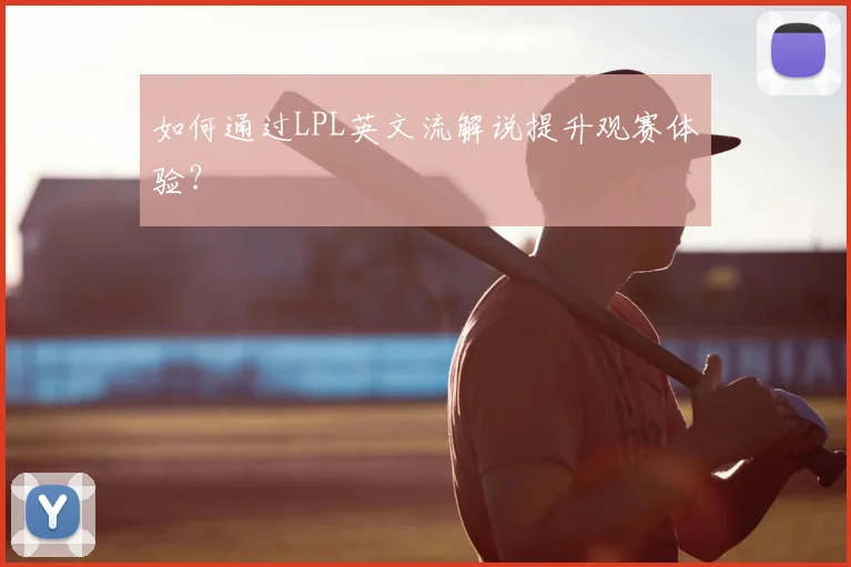 如何通过LPL英文流解说提升观赛体验？