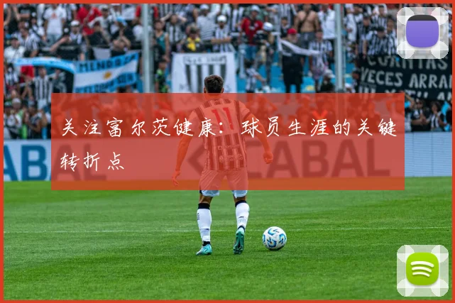 关注富尔茨健康：球员生涯的关键转折点