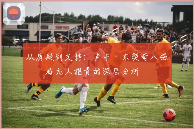 从质疑到支持：卢卡·东契奇八强出局无人指责的深层分析