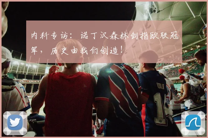 内科专访：诺丁汉森林剑指欧联冠军，历史由我们创造！