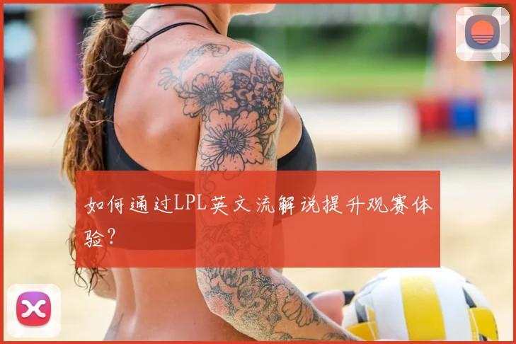 如何通过LPL英文流解说提升观赛体验？