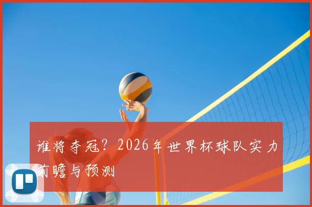 谁将夺冠？2026年世界杯球队实力前瞻与预测