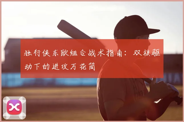 独行侠东欧组合战术指南：双核驱动下的进攻万花筒