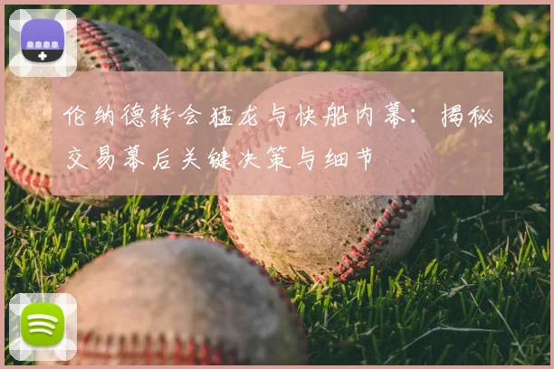 伦纳德转会猛龙与快船内幕：揭秘交易幕后关键决策与细节